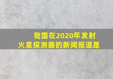 我国在2020年发射火星探测器的新闻报道是