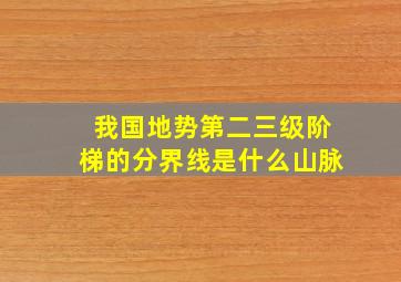 我国地势第二三级阶梯的分界线是什么山脉