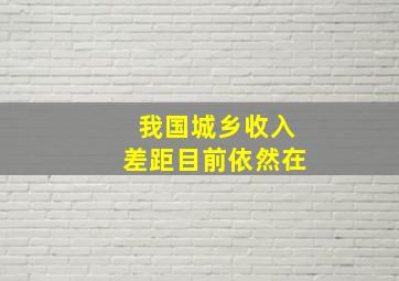 我国城乡收入差距目前依然在