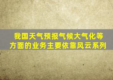 我国天气预报气候大气化等方面的业务主要依靠风云系列