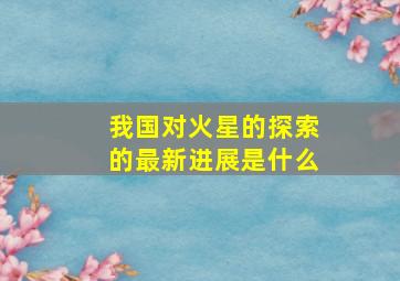 我国对火星的探索的最新进展是什么