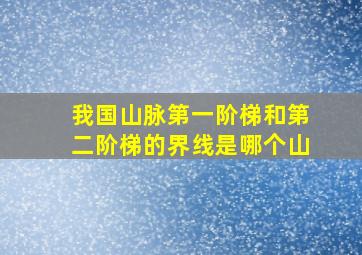 我国山脉第一阶梯和第二阶梯的界线是哪个山