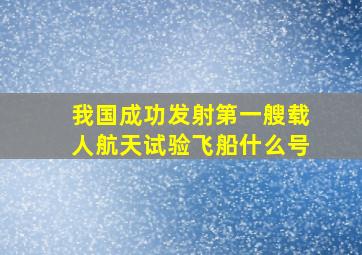 我国成功发射第一艘载人航天试验飞船什么号