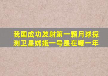 我国成功发射第一颗月球探测卫星嫦娥一号是在哪一年