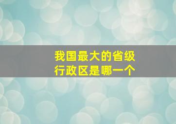 我国最大的省级行政区是哪一个