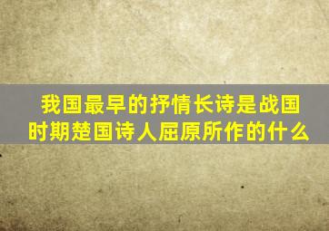 我国最早的抒情长诗是战国时期楚国诗人屈原所作的什么