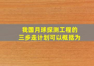 我国月球探测工程的三步走计划可以概括为