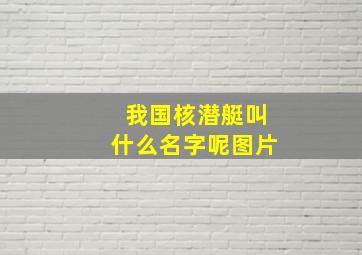 我国核潜艇叫什么名字呢图片