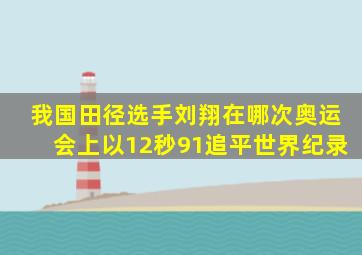 我国田径选手刘翔在哪次奥运会上以12秒91追平世界纪录