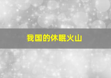 我国的休眠火山