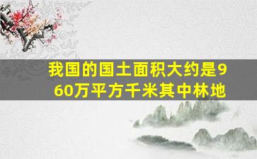 我国的国土面积大约是960万平方千米其中林地