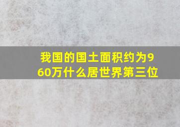 我国的国土面积约为960万什么居世界第三位