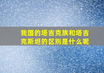 我国的塔吉克族和塔吉克斯坦的区别是什么呢