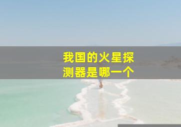 我国的火星探测器是哪一个