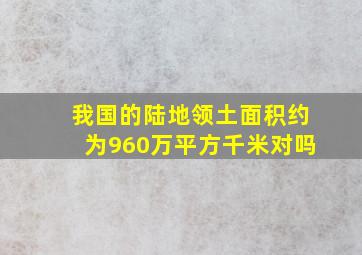 我国的陆地领土面积约为960万平方千米对吗