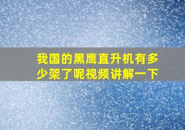 我国的黑鹰直升机有多少架了呢视频讲解一下