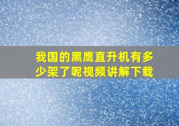 我国的黑鹰直升机有多少架了呢视频讲解下载