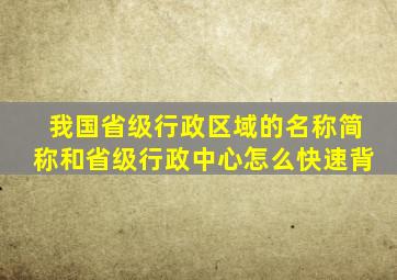 我国省级行政区域的名称简称和省级行政中心怎么快速背