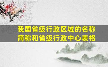 我国省级行政区域的名称简称和省级行政中心表格