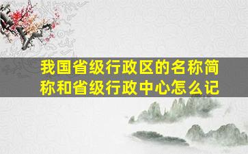 我国省级行政区的名称简称和省级行政中心怎么记