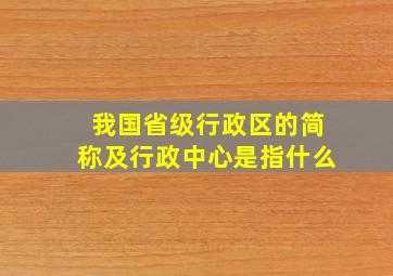 我国省级行政区的简称及行政中心是指什么