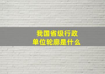 我国省级行政单位轮廓是什么