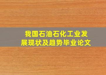 我国石油石化工业发展现状及趋势毕业论文