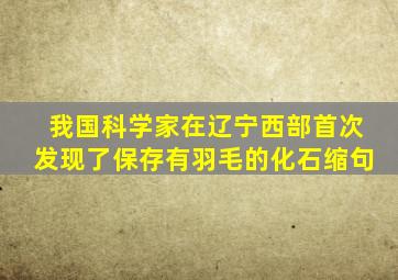 我国科学家在辽宁西部首次发现了保存有羽毛的化石缩句