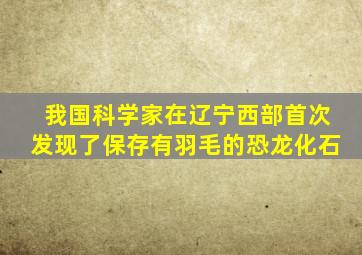 我国科学家在辽宁西部首次发现了保存有羽毛的恐龙化石