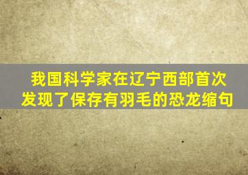 我国科学家在辽宁西部首次发现了保存有羽毛的恐龙缩句