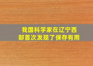 我国科学家在辽宁西部首次发现了保存有雨