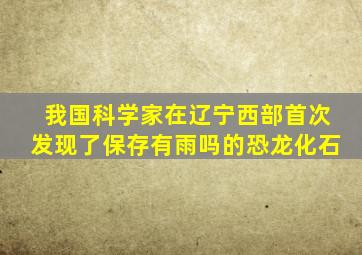 我国科学家在辽宁西部首次发现了保存有雨吗的恐龙化石