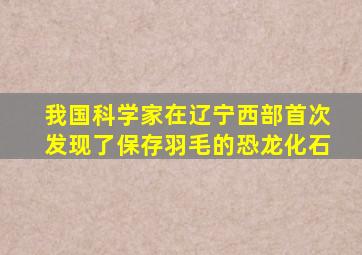 我国科学家在辽宁西部首次发现了保存羽毛的恐龙化石