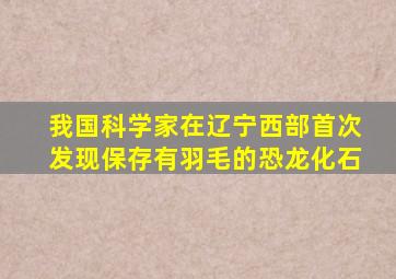 我国科学家在辽宁西部首次发现保存有羽毛的恐龙化石