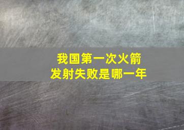 我国第一次火箭发射失败是哪一年