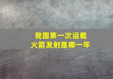 我国第一次运载火箭发射是哪一年