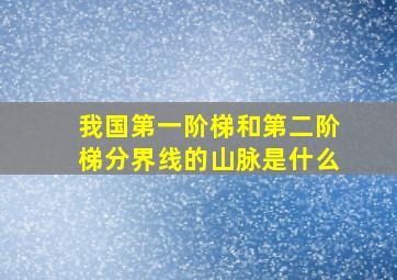 我国第一阶梯和第二阶梯分界线的山脉是什么