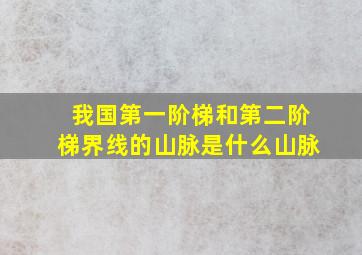 我国第一阶梯和第二阶梯界线的山脉是什么山脉