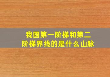 我国第一阶梯和第二阶梯界线的是什么山脉