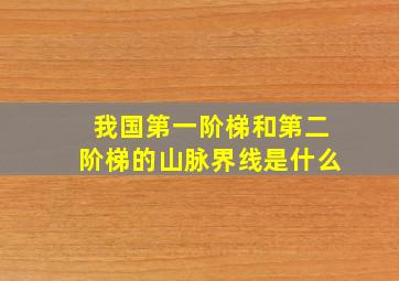 我国第一阶梯和第二阶梯的山脉界线是什么