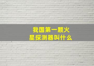 我国第一颗火星探测器叫什么