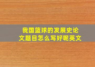 我国篮球的发展史论文题目怎么写好呢英文