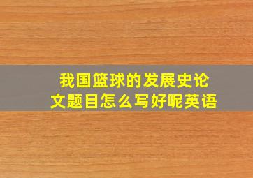 我国篮球的发展史论文题目怎么写好呢英语