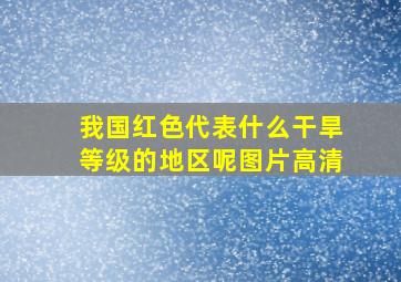 我国红色代表什么干旱等级的地区呢图片高清