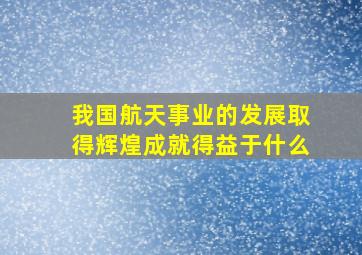 我国航天事业的发展取得辉煌成就得益于什么