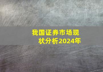 我国证券市场现状分析2024年