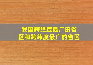 我国跨经度最广的省区和跨纬度最广的省区