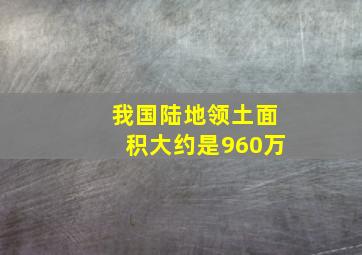 我国陆地领土面积大约是960万