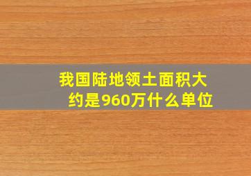 我国陆地领土面积大约是960万什么单位