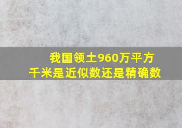 我国领土960万平方千米是近似数还是精确数